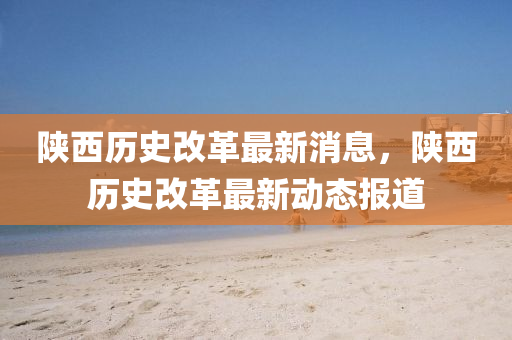 陜西歷史改革最新消息，陜西歷史改革最新動(dòng)態(tài)報(bào)道圣農(nóng)（天津）集團(tuán)有限公司