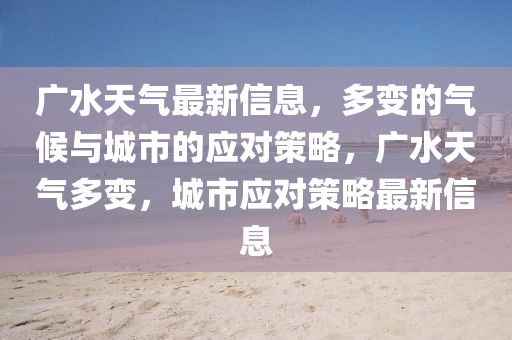 廣水天氣最新信息，多變的氣候與城市的應(yīng)對(duì)策略，廣水天氣多變，城市應(yīng)對(duì)策略最新信息圣農(nóng)（天津）集團(tuán)有限公司