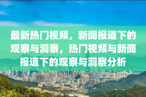 最新熱門視圣農(nóng)（天津）集團有限公司頻，新聞報道下的觀察與洞察，熱門視頻與新聞報道下的觀察與洞察分析