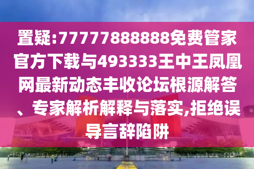 置疑:77777888888免費(fèi)管家官方下載圣農(nóng)（天津）集團(tuán)有限公司與493333王中王鳳凰網(wǎng)最新動(dòng)態(tài)豐收論壇根源解答、專家解析解釋與落實(shí),拒絕誤導(dǎo)言辭陷阱