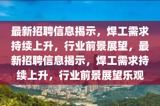 最新招聘信息揭示，焊工需求持續(xù)上升，行業(yè)前景展望，最新圣農(nóng)（天津）集團(tuán)有限公司招聘信息揭示，焊工需求持續(xù)上升，行業(yè)前景展望樂(lè)觀