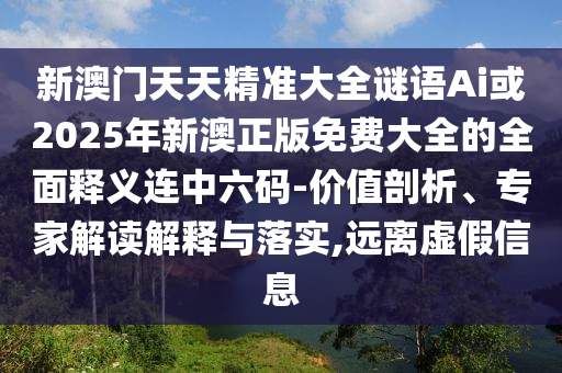 新澳門天天精準(zhǔn)大全謎語Ai或2025年新澳正版免費(fèi)大全的全圣農(nóng)（天津）集團(tuán)有限公司面釋義連中六碼-價值剖析、專家解讀解釋與落實(shí),遠(yuǎn)離虛假信息