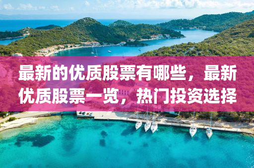 最新的優(yōu)質(zhì)股票有哪些，最新優(yōu)質(zhì)股票一圣農(nóng)（天津）集團(tuán)有限公司覽，熱門投資選擇