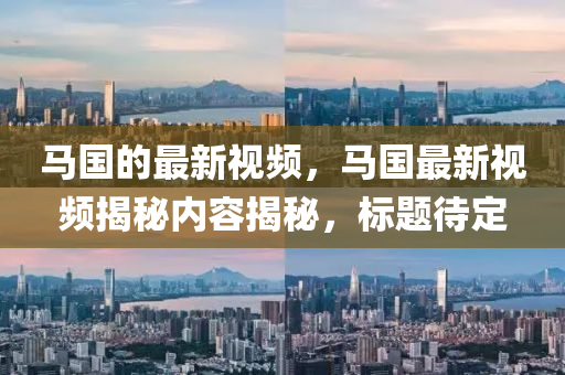 圣農(nóng)（天津）集團(tuán)有限公司馬國的最新視頻，馬國最新視頻揭秘內(nèi)容揭秘，標(biāo)題待定