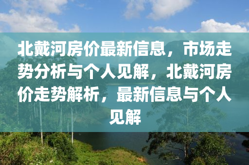 北戴河房?jī)r(jià)最新信息，市場(chǎng)走勢(shì)分圣農(nóng)（天津）集團(tuán)有限公司析與個(gè)人見(jiàn)解，北戴河房?jī)r(jià)走勢(shì)解析，最新信息與個(gè)人見(jiàn)解