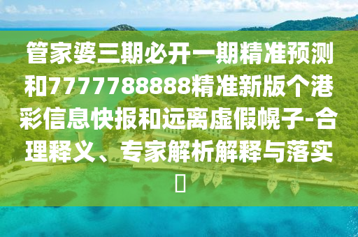 管家婆三期必開一期精準預測和7777788888精準新版?zhèn)€港彩信息快報和遠離虛假幌子-合理釋義、專家解析解釋與落實?圣農(nóng)（天津）集團有限公司