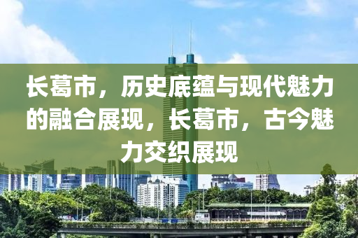 長葛市，歷史底蘊(yùn)與現(xiàn)代魅力的融合展現(xiàn)，長葛市，古今魅力交織展圣農(nóng)（天津）集團(tuán)有限公司現(xiàn)