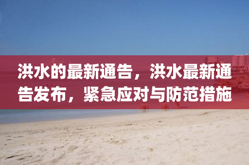 洪水的最新通告，洪水最新通告發(fā)布，緊圣農(nóng)（天津）集團有限公司急應對與防范措施