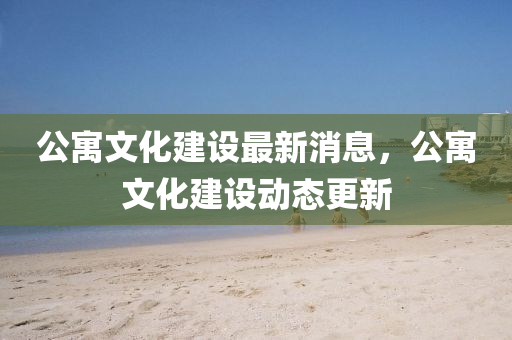公寓文化圣農(nóng)（天津）集團(tuán)有限公司建設(shè)最新消息，公寓文化建設(shè)動態(tài)更新
